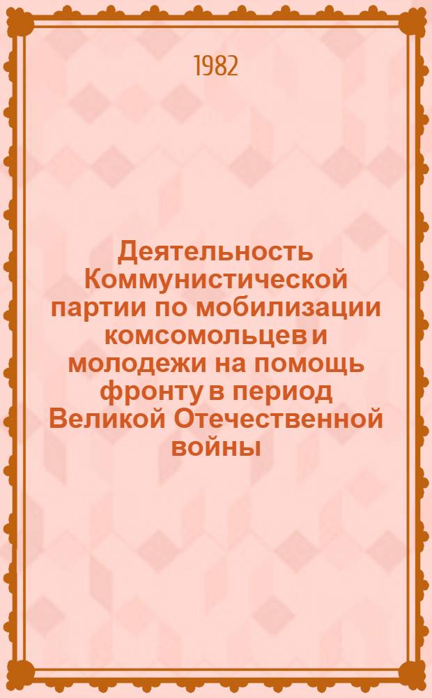 Деятельность Коммунистической партии по мобилизации комсомольцев и молодежи на помощь фронту в период Великой Отечественной войны, июнь 1941 - май 1945 гг. : (На материалах Новосиб., Омской и Тюмен. обл.) : Автореф. дис. на соиск. учен. степ. канд. ист. наук : (07.00.01)