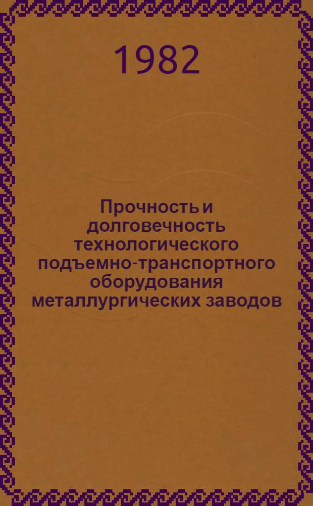 Прочность и долговечность технологического подъемно-транспортного оборудования металлургических заводов