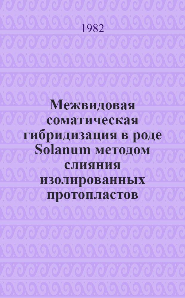 Межвидовая соматическая гибридизация в роде Solanum методом слияния изолированных протопластов : Автореф. дис. на соиск. учен. степ. канд. биол. наук : (03.00.12)