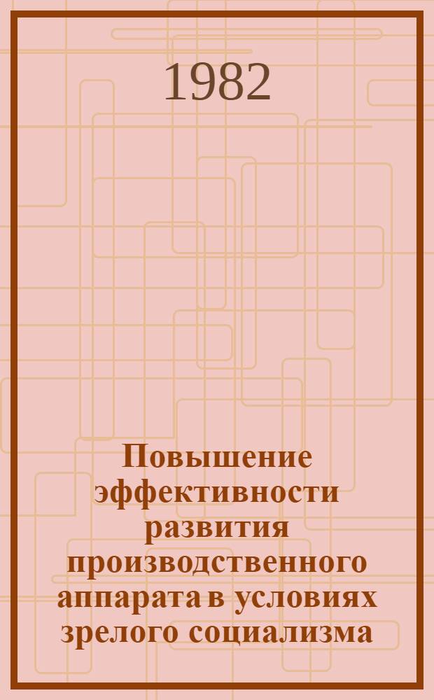 Повышение эффективности развития производственного аппарата в условиях зрелого социализма : Автореф. дис. на соиск. учен. степ. д-ра экон. наук : (08.00.05)