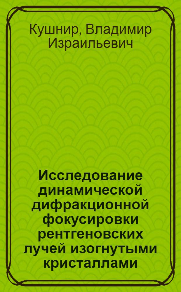 Исследование динамической дифракционной фокусировки рентгеновских лучей изогнутыми кристаллами : Автореф. дис. на соиск. учен. степ. канд. физ.-мат. наук : (01.04.07)