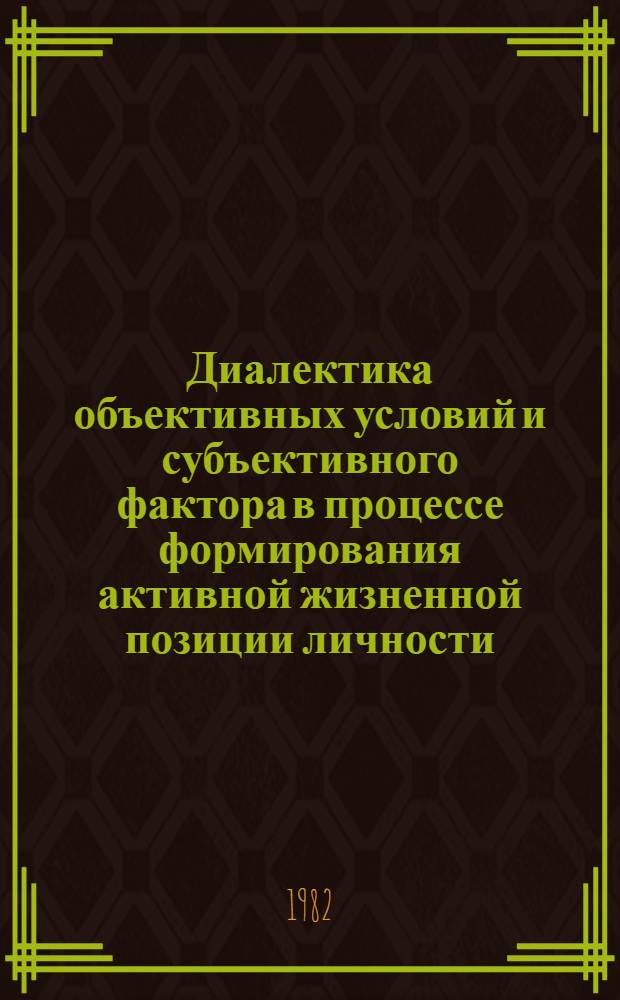 Диалектика объективных условий и субъективного фактора в процессе формирования активной жизненной позиции личности : Автореф. дис. на соиск. учен. степ. канд. филос. наук : (09.00.01)