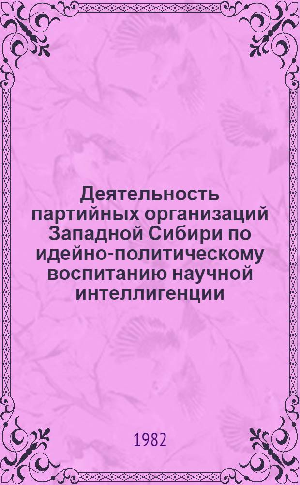 Деятельность партийных организаций Западной Сибири по идейно-политическому воспитанию научной интеллигенции (1965-1970 гг.) : Автореф. дис. на соиск. учен. степ. канд. ист. наук : (07.00.01)