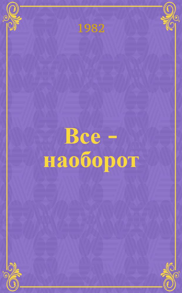 Все - наоборот : Стихи : Для дошк. возраста