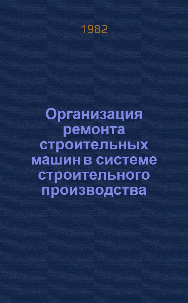 Организация ремонта строительных машин в системе строительного производства : Автореф. дис. на соиск. учен. степ. канд. техн. наук : (08.00.05)