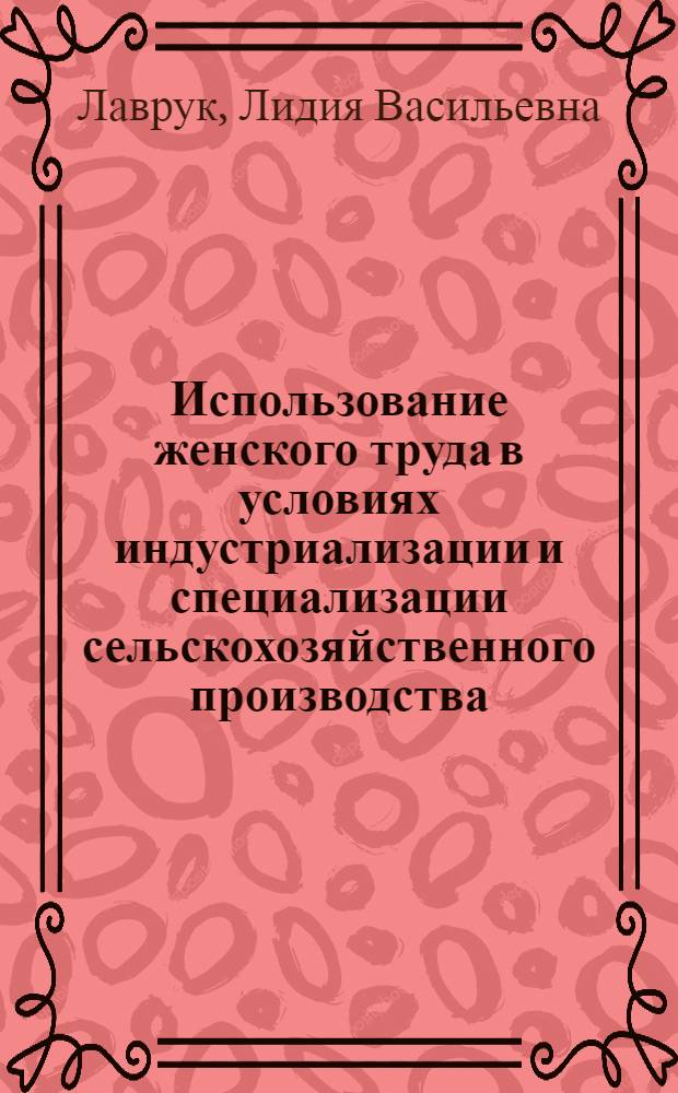 Использование женского труда в условиях индустриализации и специализации сельскохозяйственного производства : (На материалах колхозов Хмельниц. обл.) : Автореф. дис. на соиск. учен. степ. канд. экон. наук : (08.00.05)