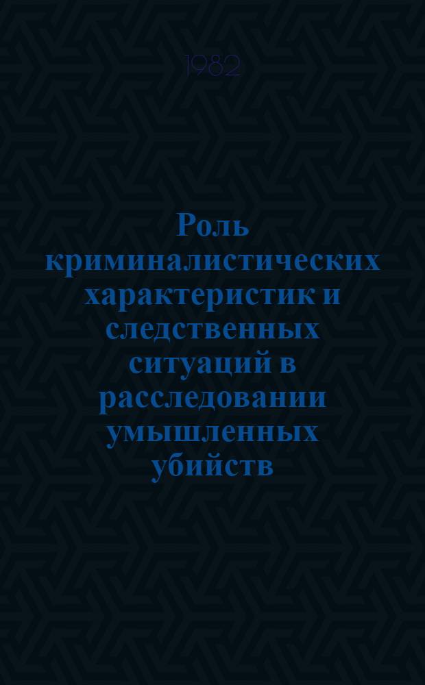 Роль криминалистических характеристик и следственных ситуаций в расследовании умышленных убийств : Автореф. дис. на соиск. учен. степ. к. ю. н