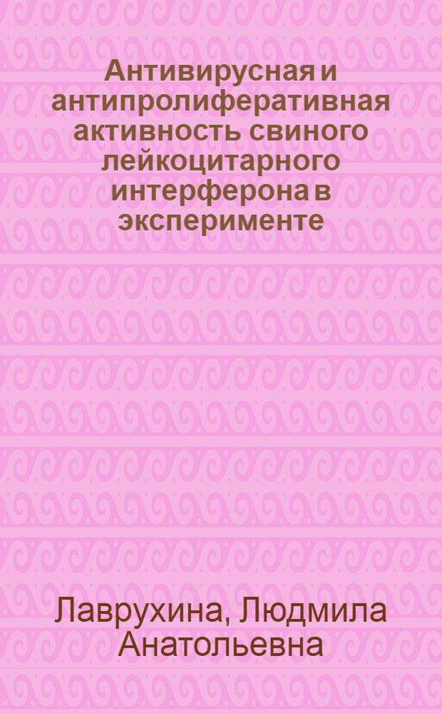 Антивирусная и антипролиферативная активность свиного лейкоцитарного интерферона в эксперименте : Автореф. дис. на соиск. учен. степ. канд. биол. наук : (03.00.06)