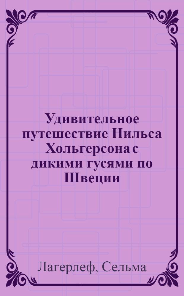 Удивительное путешествие Нильса Хольгерсона с дикими гусями по Швеции : Для мл. и сред. шк. возраста