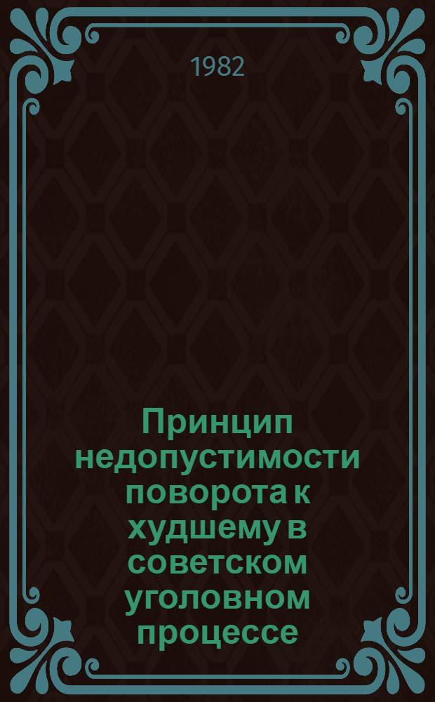Принцип недопустимости поворота к худшему в советском уголовном процессе : Автореф. дис. на соиск. учен. степ. канд. юрид. наук : (12.00.09)