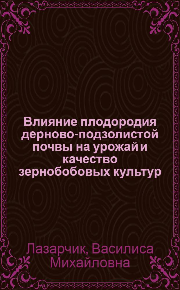 Влияние плодородия дерново-подзолистой почвы на урожай и качество зернобобовых культур : Автореф. дис. на соиск. учен. степ. канд. биол. наук : (06.01.04)