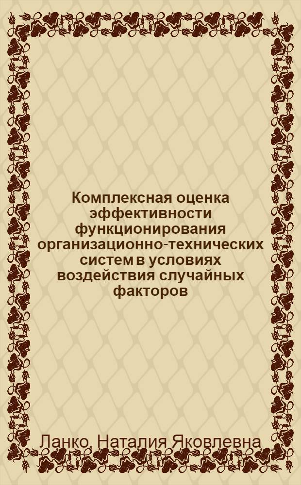 Комплексная оценка эффективности функционирования организационно-технических систем в условиях воздействия случайных факторов : Автореф. дис. на соиск. учен. степ. к. э. н