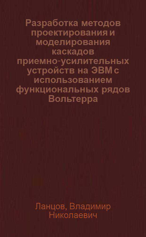 Разработка методов проектирования и моделирования каскадов приемно-усилительных устройств на ЭВМ с использованием функциональных рядов Вольтерра : Автореф. дис. на соиск. учен. степ. канд. техн. наук : (05.12.17)