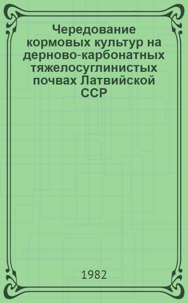 Чередование кормовых культур на дерново-карбонатных тяжелосуглинистых почвах Латвийской ССР : Автореф. дис. на соиск. учен. степ. канд. с.-х. наук : (06.01.01)