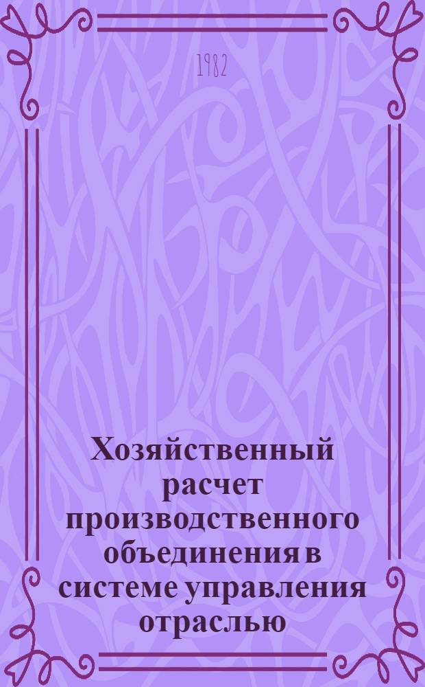 Хозяйственный расчет производственного объединения в системе управления отраслью : Автореф. дис. на соиск. учен. степ. канд. экон. наук : (08.00.01)