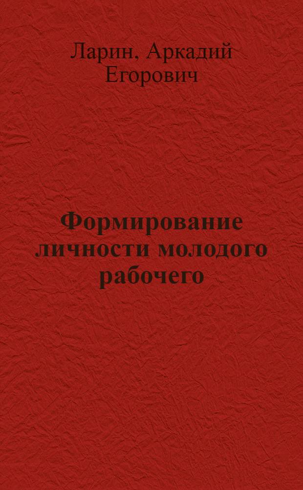 Формирование личности молодого рабочего : Опыт орг. учеб.-воспитат. работы в Бобруйс. сред. худож. ГПТУ № 15