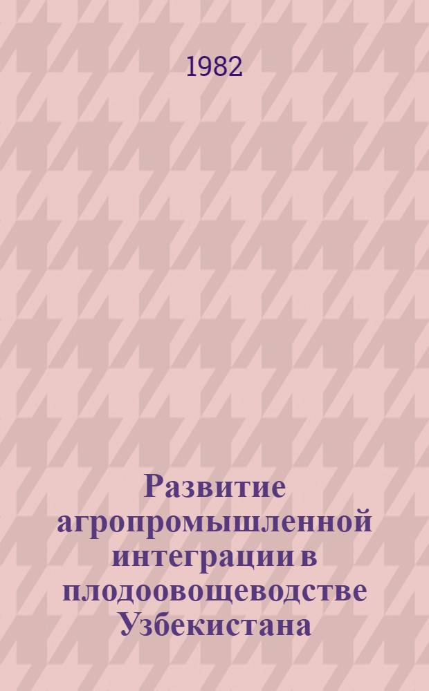 Развитие агропромышленной интеграции в плодоовощеводстве Узбекистана : (Обзор)