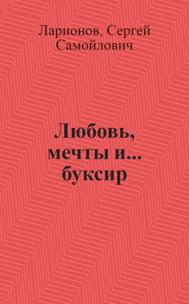 Любовь, мечты и ... буксир : Лир. муз. комедия в 3 ч