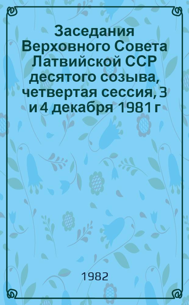 Заседания Верховного Совета Латвийской ССР десятого созыва, четвертая сессия, 3 и 4 декабря 1981 г. : Стеногр. отчет