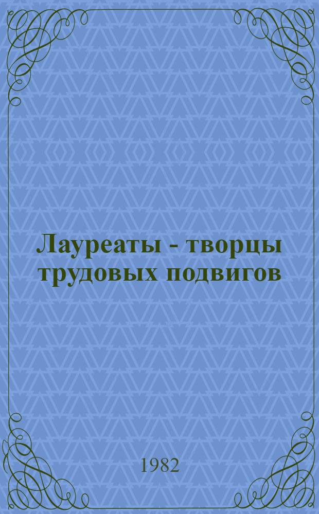 Лауреаты - творцы трудовых подвигов : Сборник : О сост. поездов ст. Экибастуз П.Н. Воловике, буровом мастере комплекс. экспедиции "Мангышлакнефтеразведка" Б. Космагамбетове, зерносушильщице Джетыгарин. элеватора А.П. Шабалиной