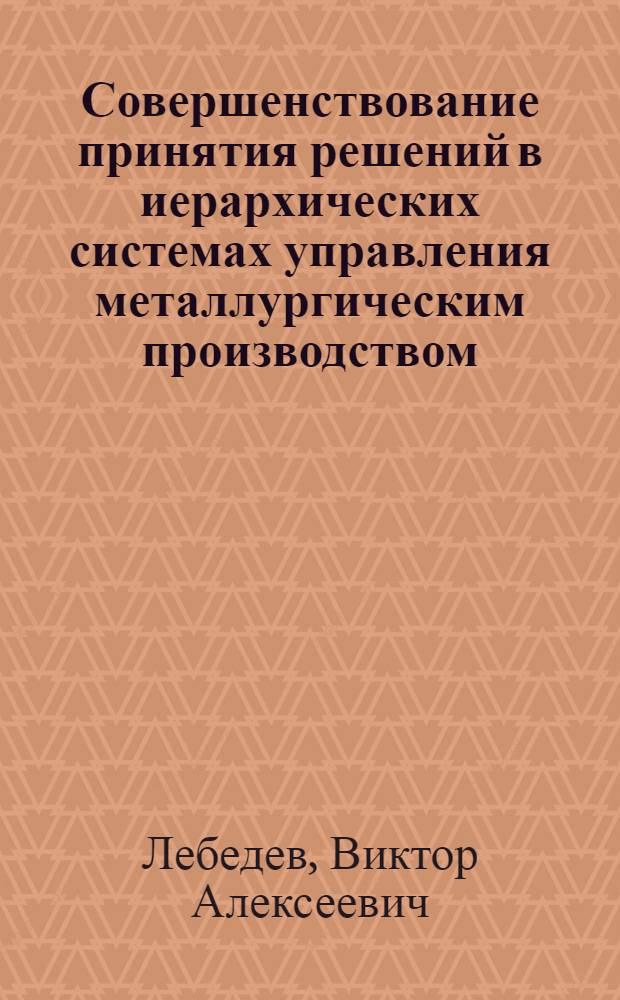 Совершенствование принятия решений в иерархических системах управления металлургическим производством : Автореф. дис. на соиск. учен. степ. канд. экон. наук : (08.00.05)