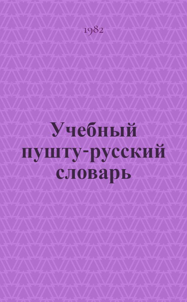 Учебный пушту-русский словарь : 2500 слов : Для изучающих рус. яз. : С прил. граммат. табл. рус. яз