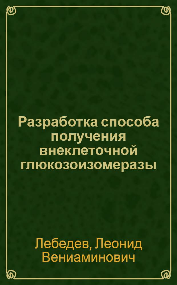 Разработка способа получения внеклеточной глюкозоизомеразы : Автореф. дис. на соиск. учен. степ. к. т. н