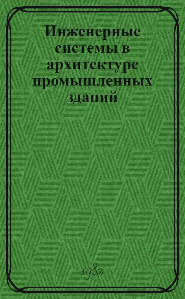 Инженерные системы в архитектуре промышленных зданий : (По материалам отеч. и зарубеж. печати за 1959-1982 гг.)