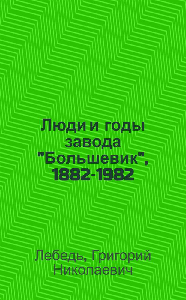 Люди и годы завода "Большевик", 1882-1982