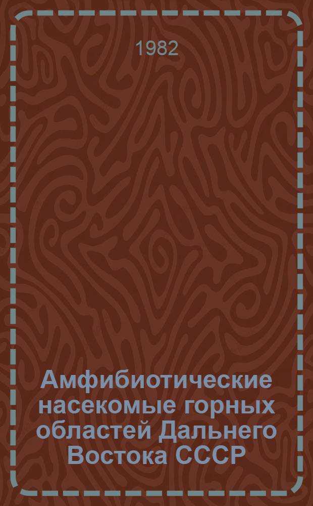 Амфибиотические насекомые горных областей Дальнего Востока СССР : Фаунистика, экология, зоогеография Ephemeroptera, Plecoptera и Trichoptera
