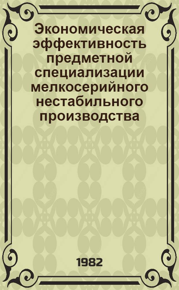 Экономическая эффективность предметной специализации мелкосерийного нестабильного производства : (На прим. текстил. отделоч. оборуд.) : Автореф. дис. на соиск. учен. степ. канд. экон. наук : (08.00.05)