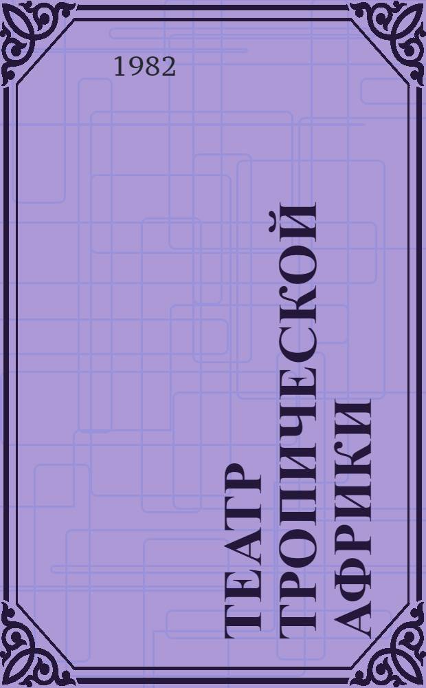 Театр Тропической Африки : Аннот. библиогр. указ. на рус. яз., 1945-1978