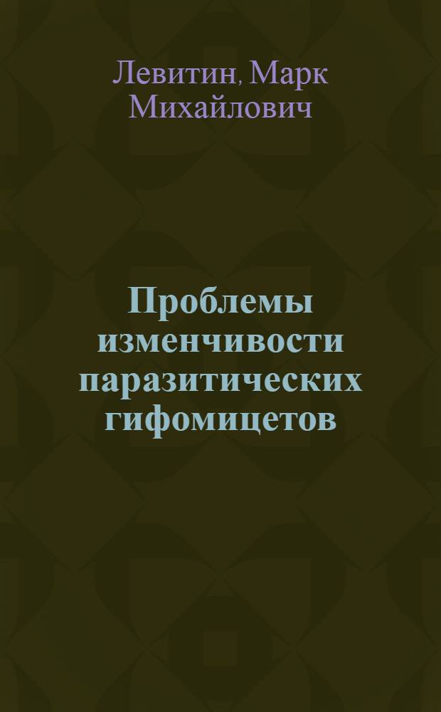 Проблемы изменчивости паразитических гифомицетов : Автореф. дис. на соиск. учен. степ. д-ра биол. наук : (03.00.05)