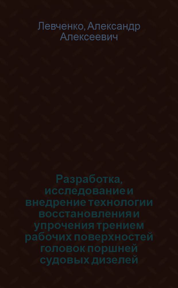 Разработка, исследование и внедрение технологии восстановления и упрочения трением рабочих поверхностей головок поршней судовых дизелей : Автореф. дис. на соиск. учен. степ. канд. техн. наук : (05.08.04)