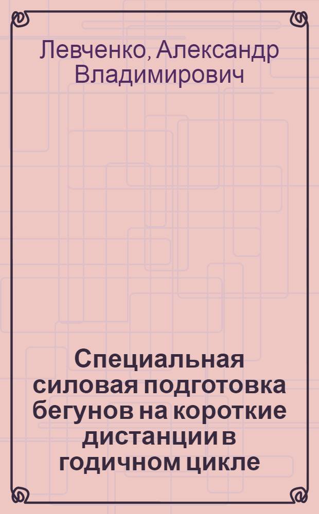 Специальная силовая подготовка бегунов на короткие дистанции в годичном цикле : Автореф. дис. на соиск. учен. степ. канд. пед. наук : (13.00.04)