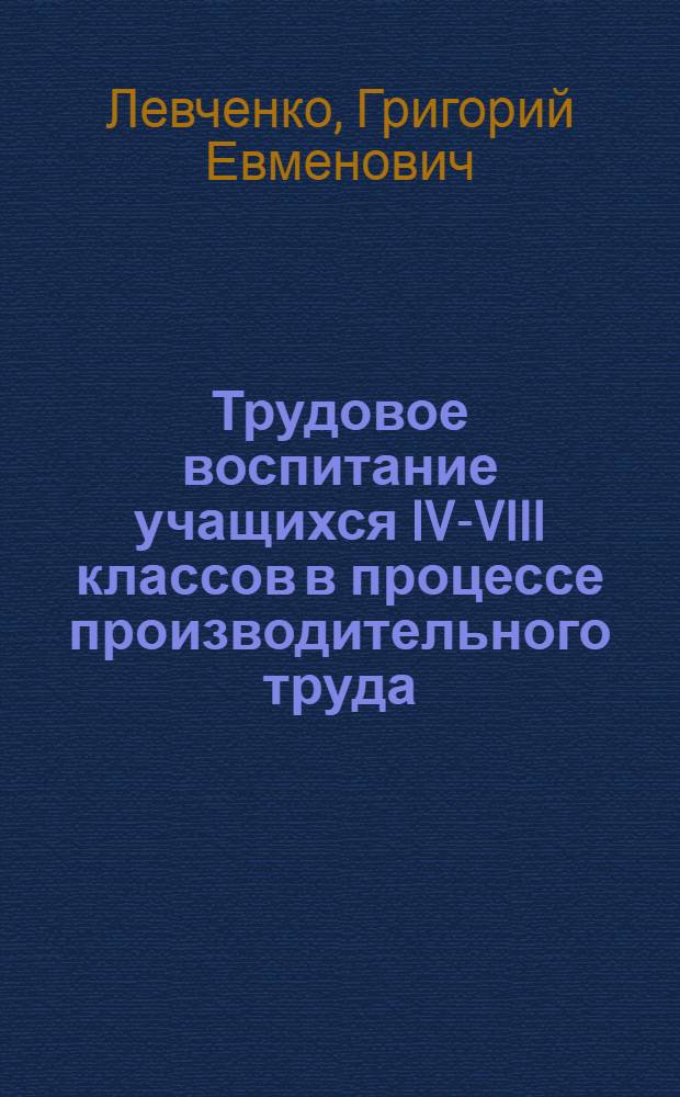 Трудовое воспитание учащихся IV-VIII классов в процессе производительного труда : Автореф. дис. на соиск. учен. степ. канд. пед. наук : (13.00.01)