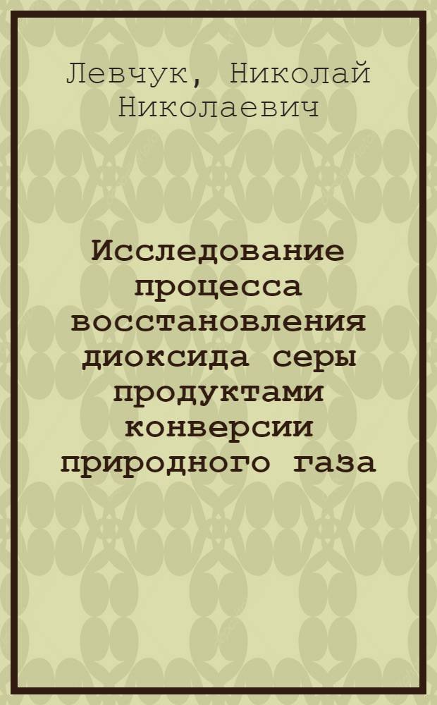 Исследование процесса восстановления диоксида серы продуктами конверсии природного газа : Автореф. дис. на соиск. учен. степ. канд. техн. наук : (05.17.01)
