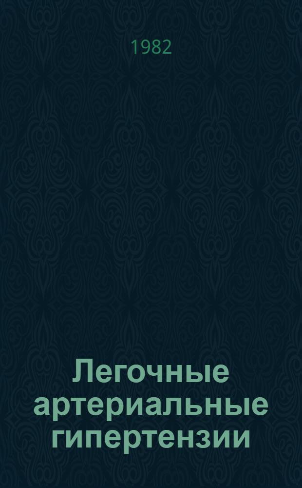Легочные артериальные гипертензии = Pulmonary arterial hypertension : Материалы междунар. симпоз., 28-30 июня 1982 г., Фрунзе, СССР