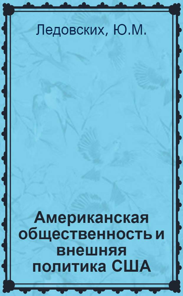 Американская общественность и внешняя политика США : (Пробл. внешнеполит. участия в оценке буржуаз. авторов) : Науч.-аналит. обзор