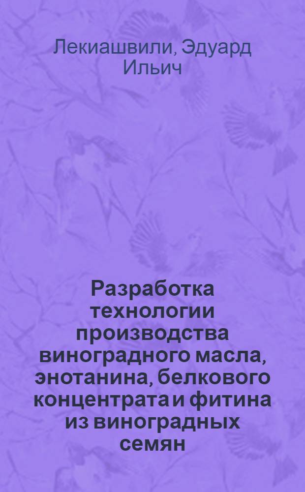 Разработка технологии производства виноградного масла, энотанина, белкового концентрата и фитина из виноградных семян : Автореф. дис. на соиск. учен. степ. к. т. н