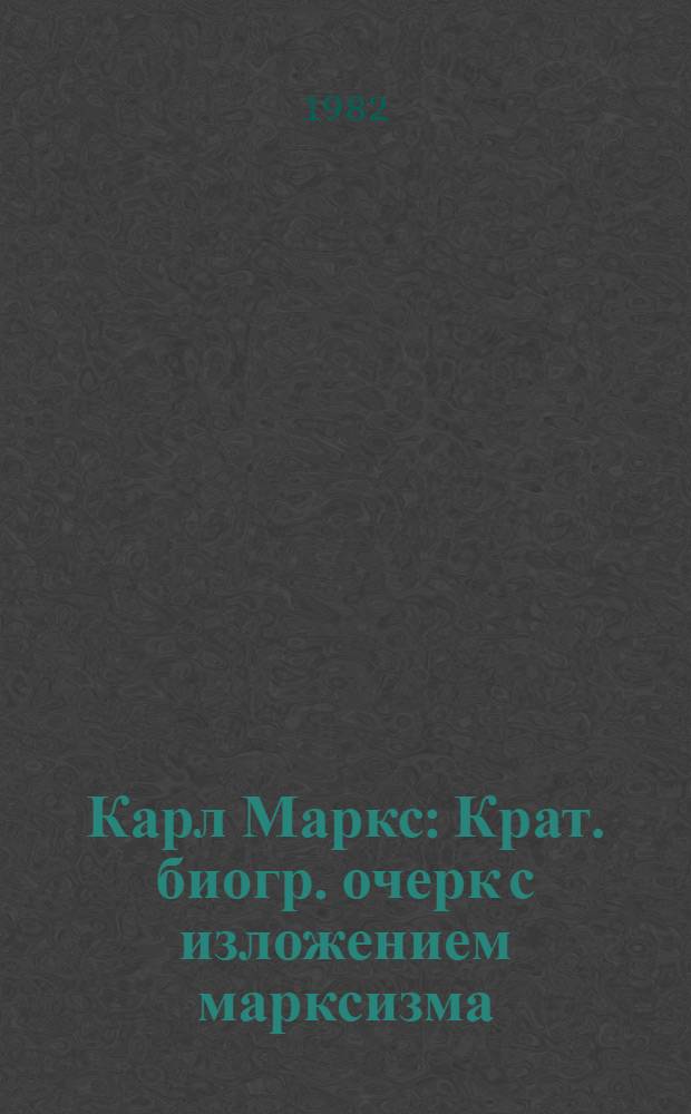 Карл Маркс : Крат. биогр. очерк с изложением марксизма