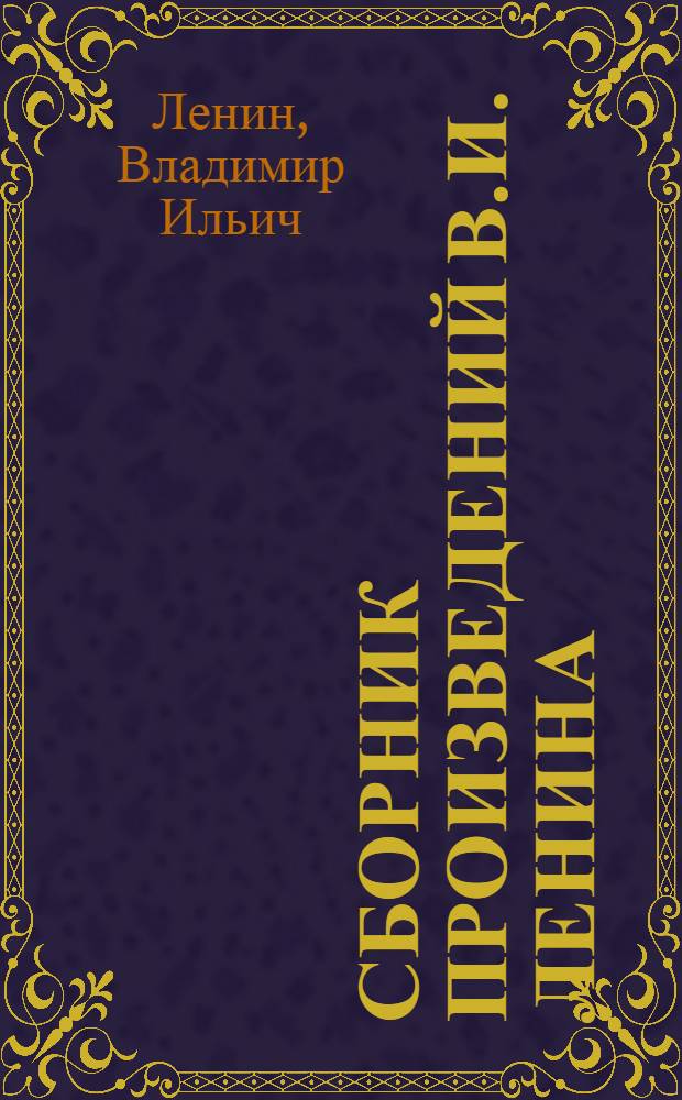 Сборник произведений В.И. Ленина : Для учащихся сред. школ, сред. проф.-техн. уч-щ и сред. спец. учеб. заведений