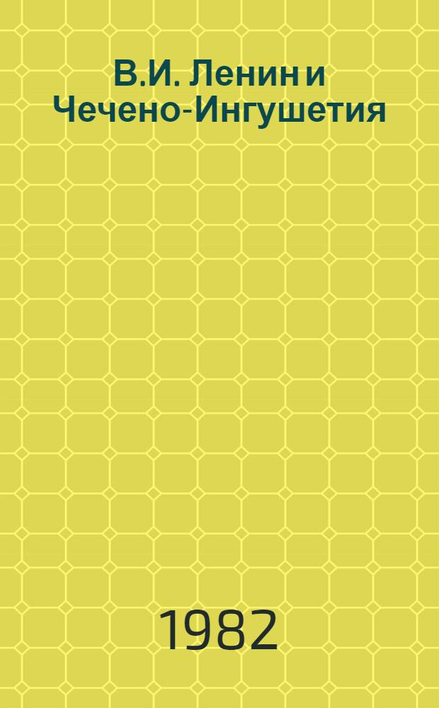В.И. Ленин и Чечено-Ингушетия : Сб. документов и материалов