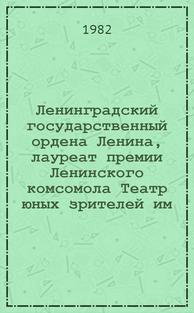 Ленинградский государственный ордена Ленина, лауреат премии Ленинского комсомола Театр юных зрителей им. А.А. Брянцева, [LX] : Фотоальбом