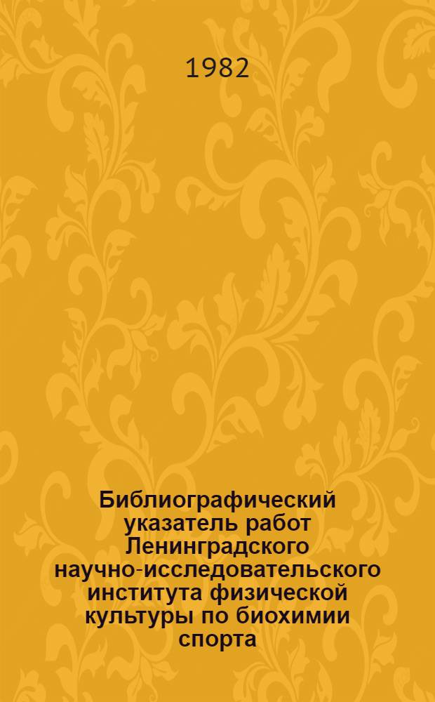 Библиографический указатель работ Ленинградского научно-исследовательского института физической культуры по биохимии спорта (1974-1981 гг.)