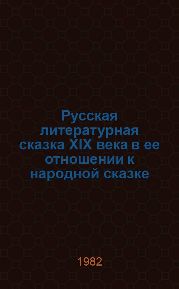 Русская литературная сказка XIX века в ее отношении к народной сказке : (Поэтич. система жанра в ист. развитии)