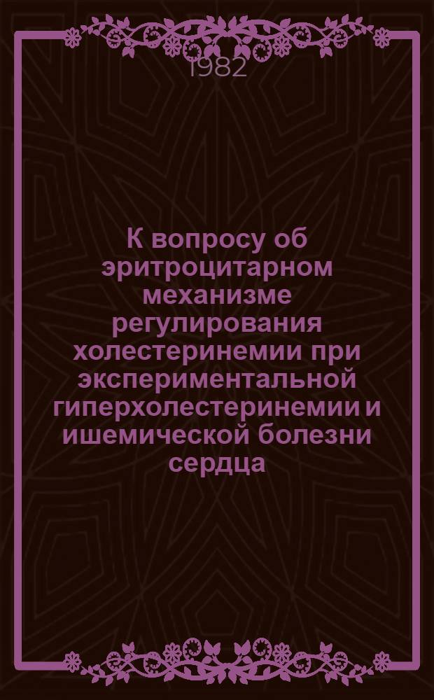 К вопросу об эритроцитарном механизме регулирования холестеринемии при экспериментальной гиперхолестеринемии и ишемической болезни сердца : Автореф. дис. на соиск. учен. степ. канд. мед. наук : (14.00.16)