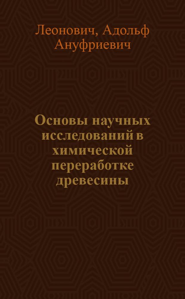 Основы научных исследований в химической переработке древесины : Лекции для студентов спец. 0903, 0904, 0905