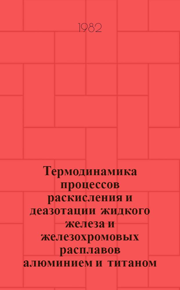 Термодинамика процессов раскисления и деазотации жидкого железа и железохромовых расплавов алюминием и титаном : Автореф. дис. на соиск. учен. степ. к. т. н