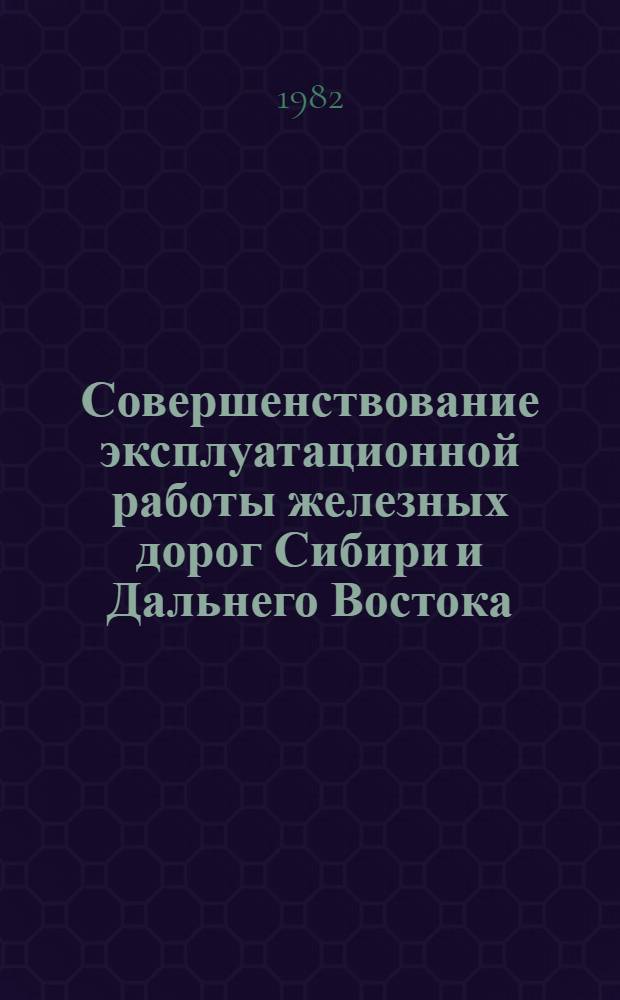 Совершенствование эксплуатационной работы железных дорог Сибири и Дальнего Востока